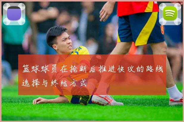 篮球球员在抢断后推进快攻的路线选择与终结方式