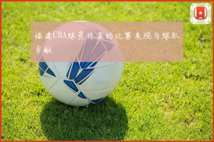 福建CBA球员许某的比赛表现与球队贡献