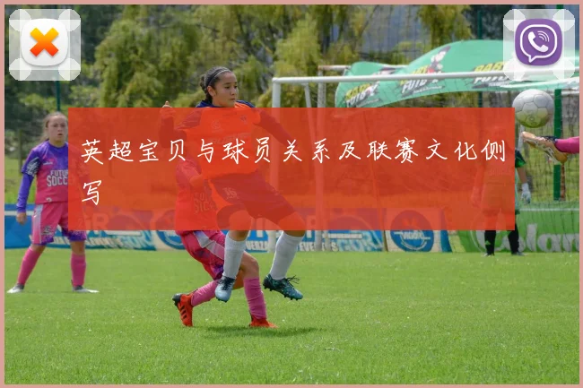 英超宝贝与球员关系及联赛文化侧写