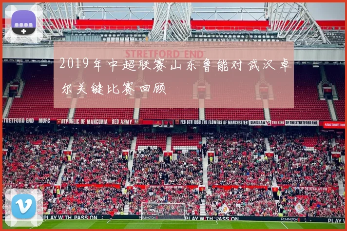 2019年中超联赛山东鲁能对武汉卓尔关键比赛回顾