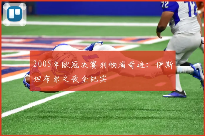 2005年欧冠决赛利物浦奇迹:伊斯坦布尔之夜全纪实