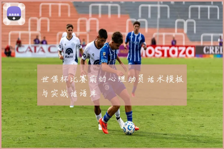 世俱杯比赛前的心理动员话术模板与实战话语库