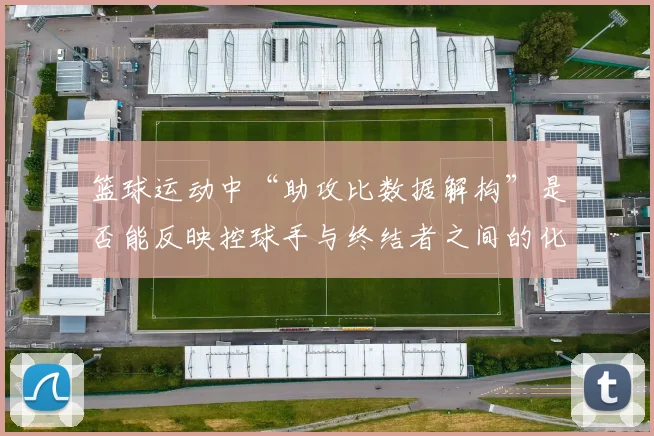 篮球运动中“助攻比数据解构”是否能反映控球手与终结者之间的化学反应