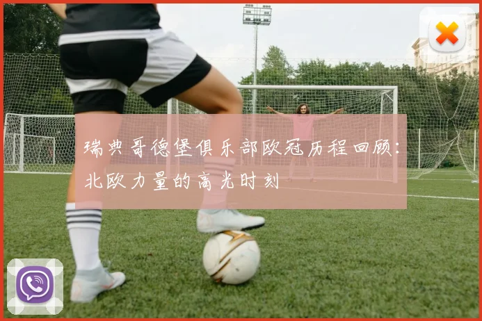 瑞典哥德堡俱乐部欧冠历程回顾：北欧力量的高光时刻