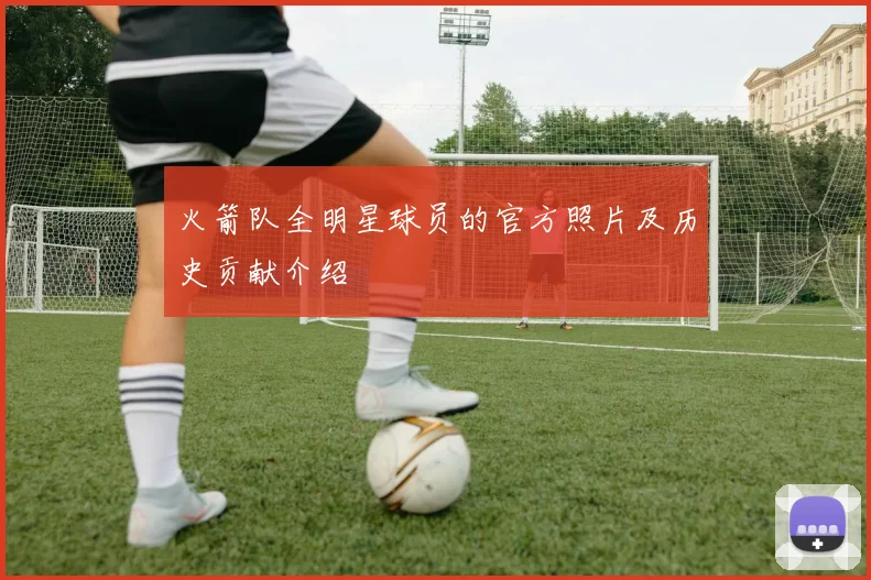 火箭队全明星球员的官方照片及历史贡献介绍