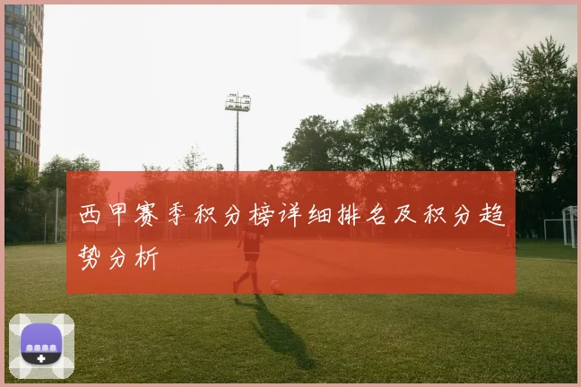 西甲赛季积分榜详细排名及积分趋势分析