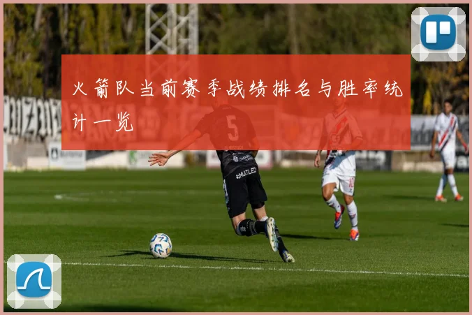 火箭队当前赛季战绩排名与胜率统计一览